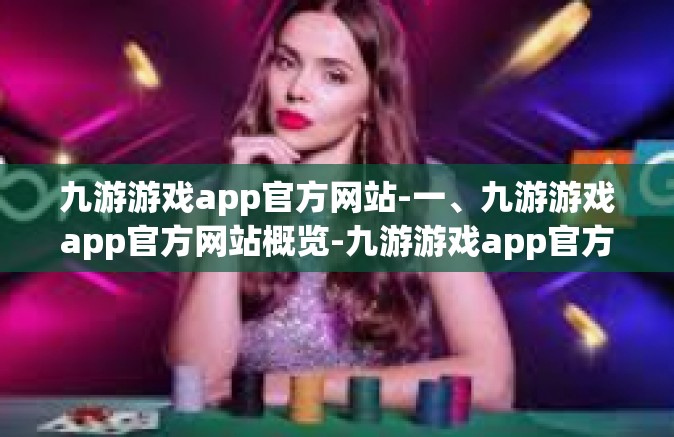 九游游戏app官方网站-一、九游游戏app官方网站概览-九游游戏app官方网站