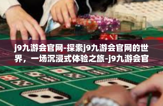 j9九游会官网-探索j9九游会官网的世界，一场沉浸式体验之旅-j9九游会官网