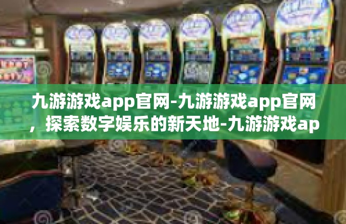 九游游戏app官网-九游游戏app官网，探索数字娱乐的新天地-九游游戏app官网