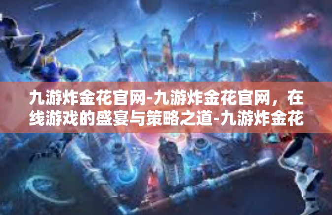 九游炸金花官网-九游炸金花官网，在线游戏的盛宴与策略之道-九游炸金花官网