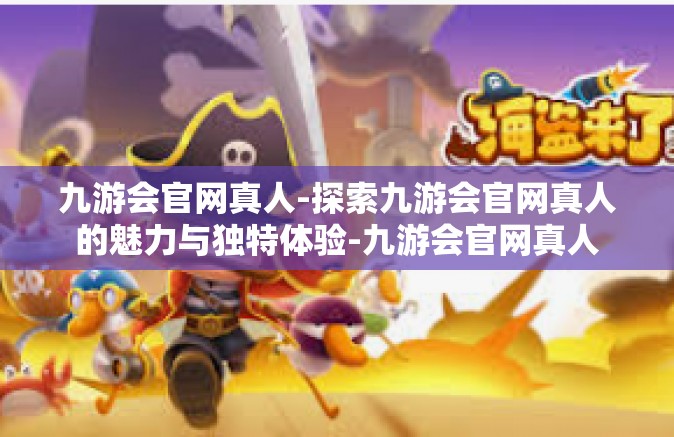 九游会官网真人-探索九游会官网真人的魅力与独特体验-九游会官网真人