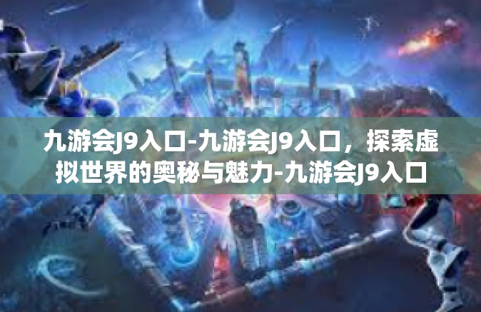九游会J9入口-九游会J9入口，探索虚拟世界的奥秘与魅力-九游会J9入口