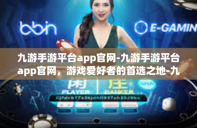 九游手游平台app官网-九游手游平台app官网，游戏爱好者的首选之地-九游手游平台app官网