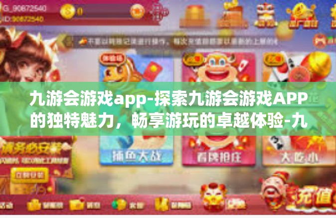 九游会游戏app-探索九游会游戏APP的独特魅力，畅享游玩的卓越体验-九游会游戏app