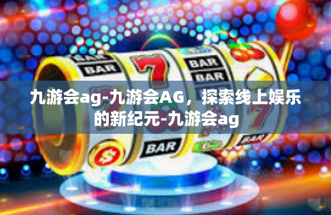 九游会ag-九游会AG，探索线上娱乐的新纪元-九游会ag
