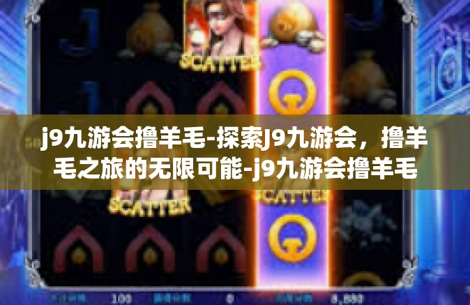 j9九游会撸羊毛-探索J9九游会，撸羊毛之旅的无限可能-j9九游会撸羊毛
