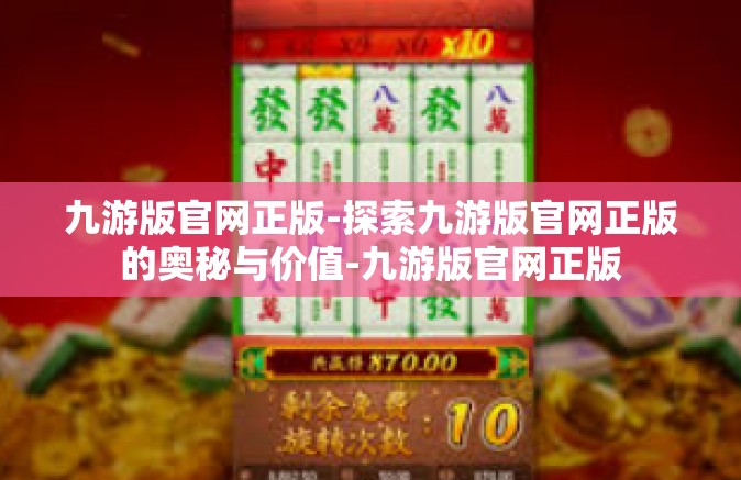 九游版官网正版-探索九游版官网正版的奥秘与价值-九游版官网正版