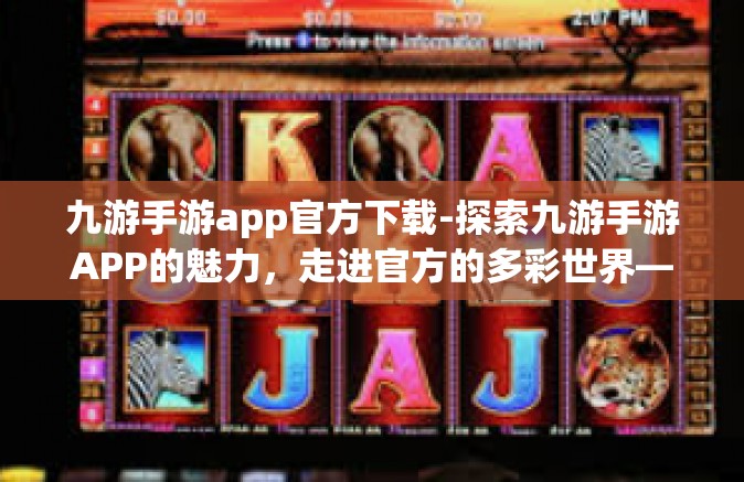 九游手游app官方下载-探索九游手游APP的魅力，走进官方的多彩世界—九游手游APP官方下载之旅-九游手游app官方下载