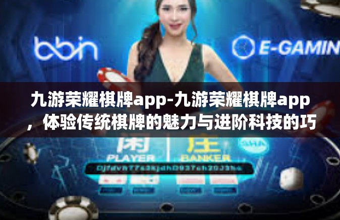 九游荣耀棋牌app-九游荣耀棋牌app，体验传统棋牌的魅力与进阶科技的巧妙结合-九游荣耀棋牌app