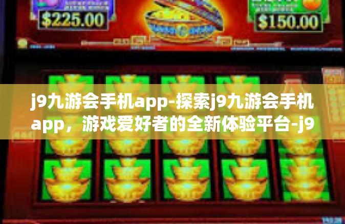 j9九游会手机app-探索j9九游会手机app，游戏爱好者的全新体验平台-j9九游会手机app