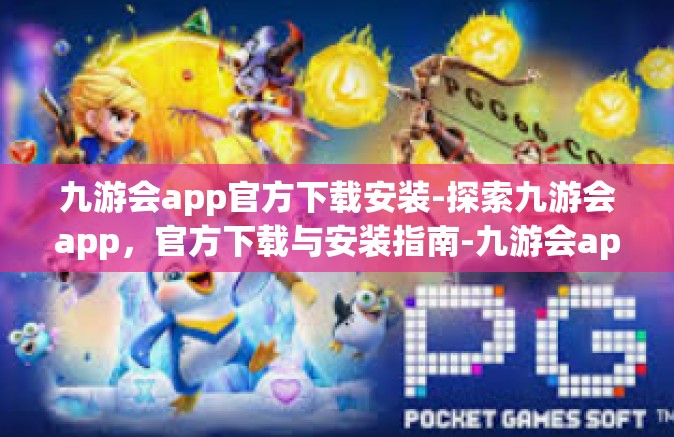 九游会app官方下载安装-探索九游会app，官方下载与安装指南-九游会app官方下载安装