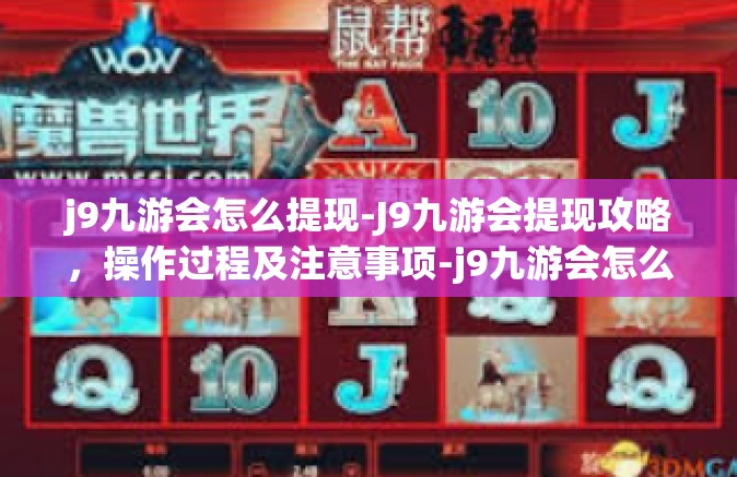 j9九游会怎么提现-J9九游会提现攻略，操作过程及注意事项-j9九游会怎么提现