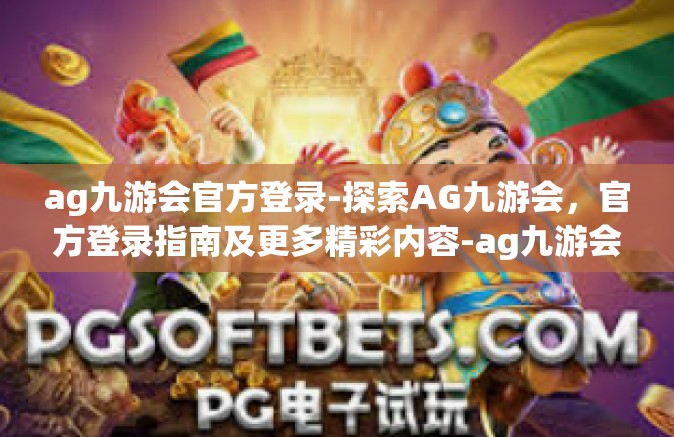 ag九游会官方登录-探索AG九游会，官方登录指南及更多精彩内容-ag九游会官方登录