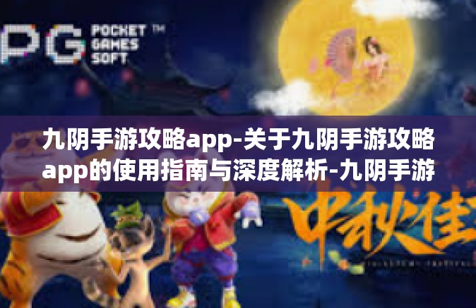九阴手游攻略app-关于九阴手游攻略app的使用指南与深度解析-九阴手游攻略app