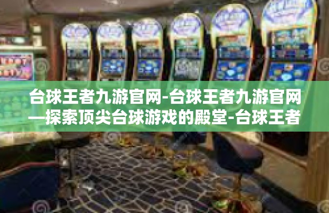 台球王者九游官网-台球王者九游官网—探索顶尖台球游戏的殿堂-台球王者九游官网