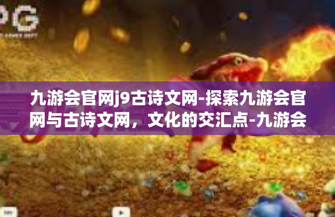 九游会官网j9古诗文网-探索九游会官网与古诗文网，文化的交汇点-九游会官网j9古诗文网