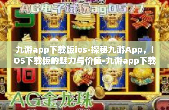 九游app下载版ios-探秘九游App，iOS下载版的魅力与价值-九游app下载版ios