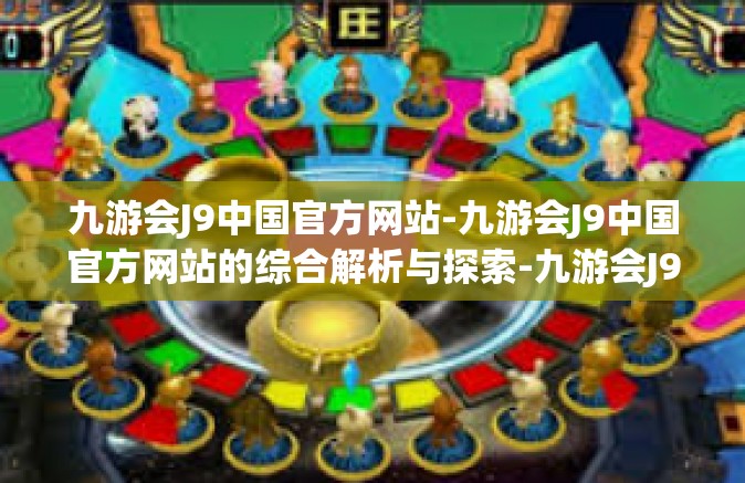九游会J9中国官方网站-九游会J9中国官方网站的综合解析与探索-九游会J9中国官方网站