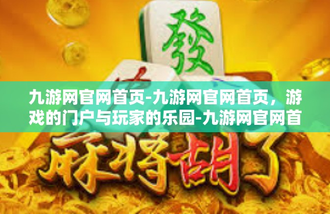 九游网官网首页-九游网官网首页，游戏的门户与玩家的乐园-九游网官网首页
