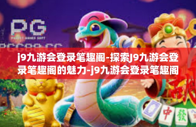 j9九游会登录笔趣阁-探索J9九游会登录笔趣阁的魅力-j9九游会登录笔趣阁