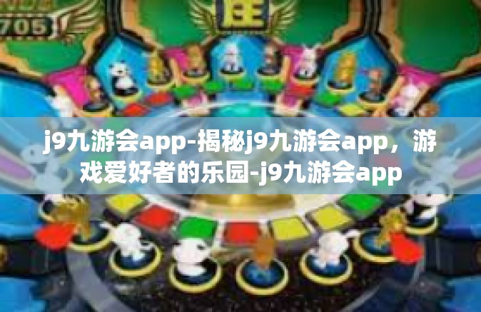 j9九游会app-揭秘j9九游会app，游戏爱好者的乐园-j9九游会app