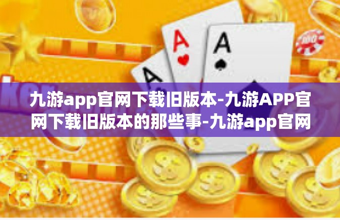 九游app官网下载旧版本-九游APP官网下载旧版本的那些事-九游app官网下载旧版本