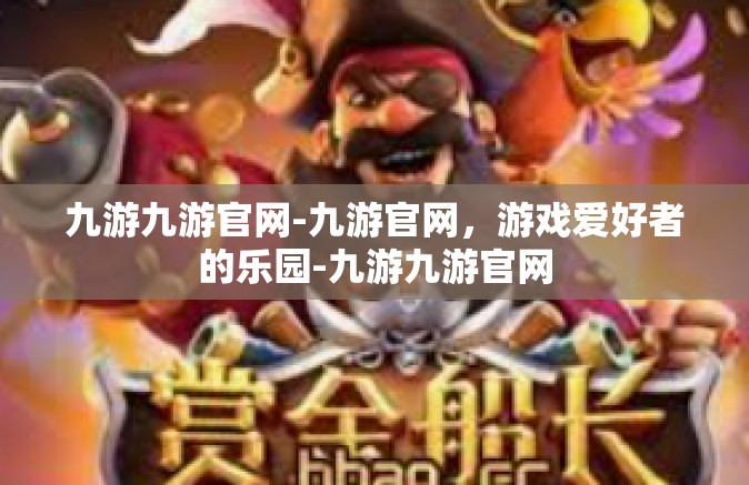 九游九游官网-九游官网，游戏爱好者的乐园-九游九游官网