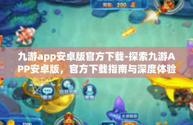 九游app安卓版官方下载-探索九游APP安卓版，官方下载指南与深度体验分享-九游app安卓版官方下载
