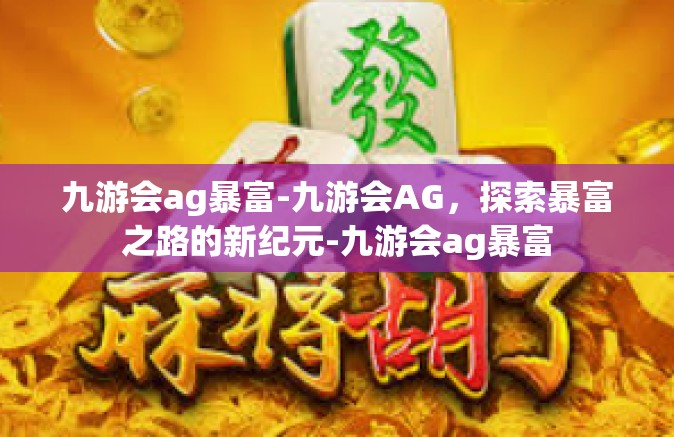 九游会ag暴富-九游会AG，探索暴富之路的新纪元-九游会ag暴富