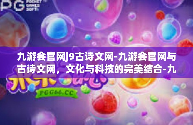 九游会官网j9古诗文网-九游会官网与古诗文网，文化与科技的完美结合-九游会官网j9古诗文网