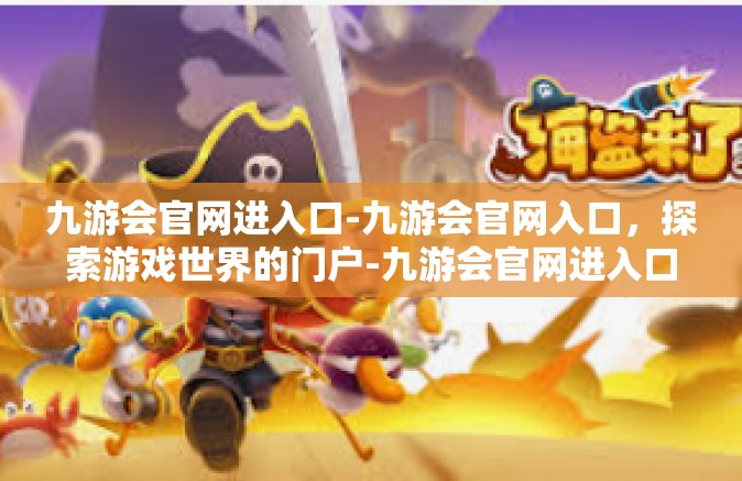 九游会官网进入口-九游会官网入口，探索游戏世界的门户-九游会官网进入口