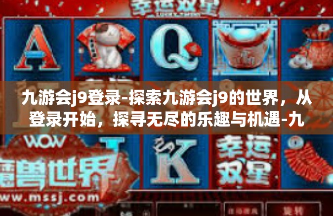 九游会j9登录-探索九游会j9的世界，从登录开始，探寻无尽的乐趣与机遇-九游会j9登录