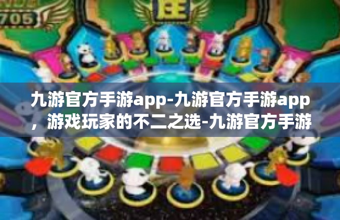 九游官方手游app-九游官方手游app，游戏玩家的不二之选-九游官方手游app