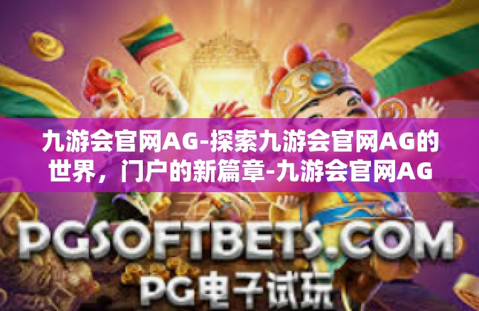 九游会官网AG-探索九游会官网AG的世界，门户的新篇章-九游会官网AG