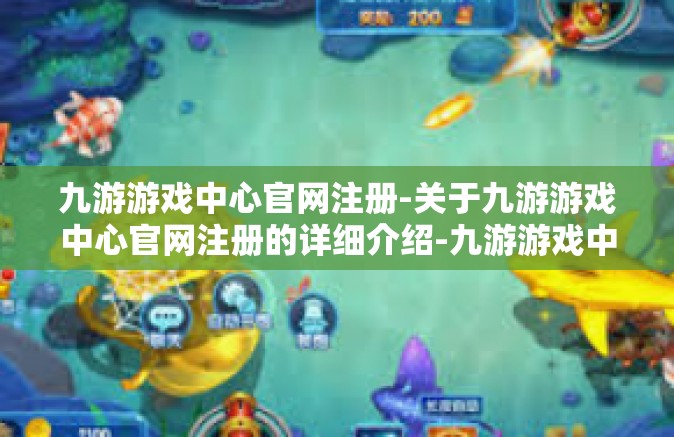 九游游戏中心官网注册-关于九游游戏中心官网注册的详细介绍-九游游戏中心官网注册
