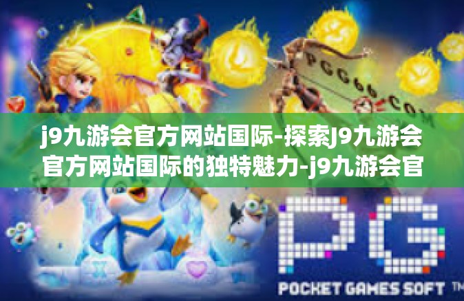 j9九游会官方网站国际-探索J9九游会官方网站国际的独特魅力-j9九游会官方网站国际