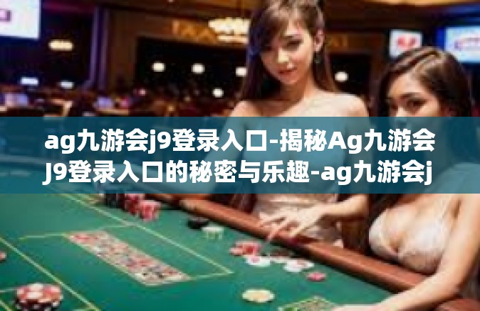 ag九游会j9登录入口-揭秘Ag九游会J9登录入口的秘密与乐趣-ag九游会j9登录入口