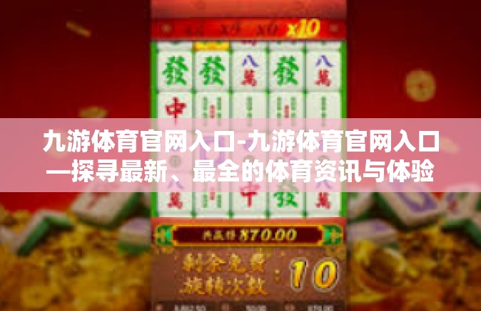 九游体育官网入口-九游体育官网入口—探寻最新、最全的体育资讯与体验-九游体育官网入口