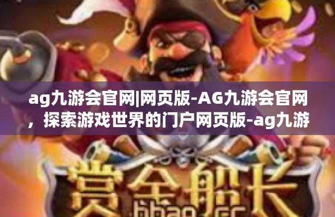 ag九游会官网|网页版-AG九游会官网，探索游戏世界的门户网页版-ag九游会官网|网页版