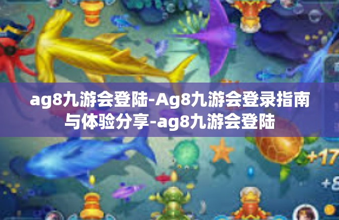 ag8九游会登陆-Ag8九游会登录指南与体验分享-ag8九游会登陆