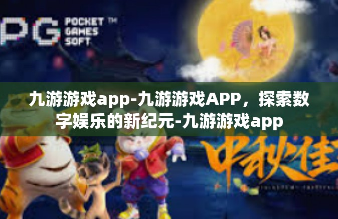 九游游戏app-九游游戏APP，探索数字娱乐的新纪元-九游游戏app