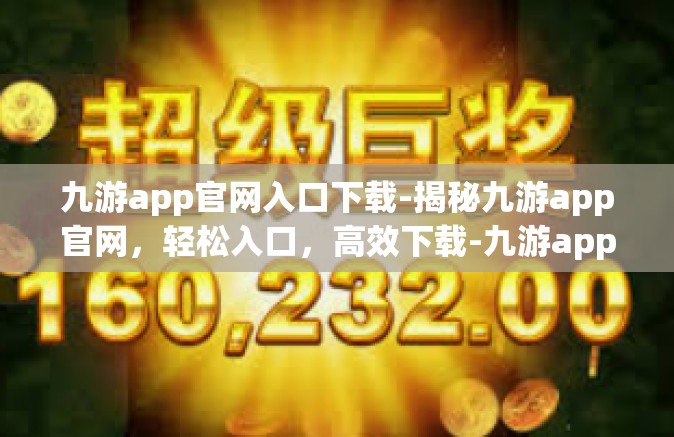 九游app官网入口下载-揭秘九游app官网，轻松入口，高效下载-九游app官网入口下载