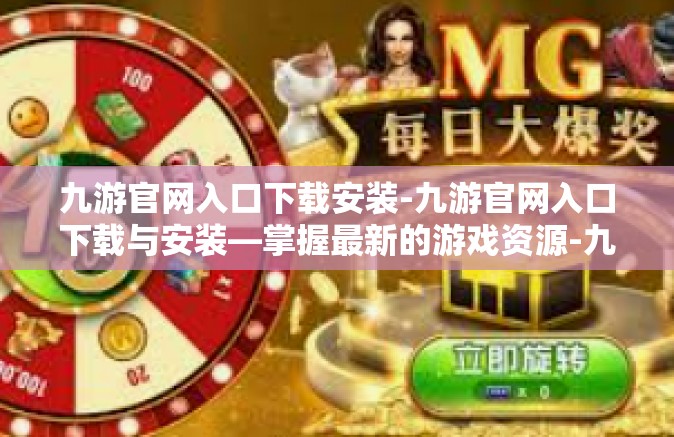 九游官网入口下载安装-九游官网入口下载与安装—掌握最新的游戏资源-九游官网入口下载安装