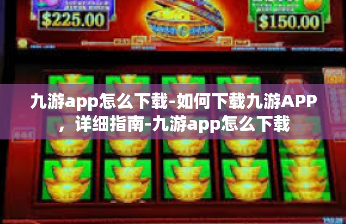 九游app怎么下载-如何下载九游APP，详细指南-九游app怎么下载