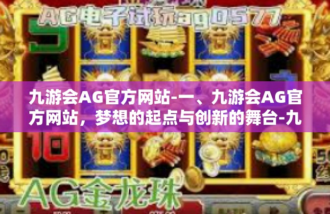 九游会AG官方网站-一、九游会AG官方网站，梦想的起点与创新的舞台-九游会AG官方网站