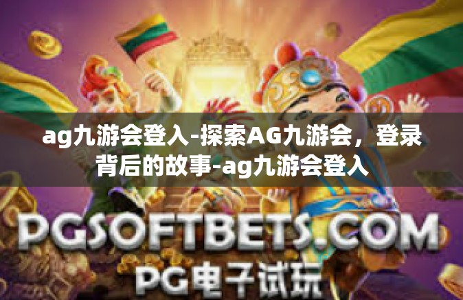 ag九游会登入-探索AG九游会，登录背后的故事-ag九游会登入