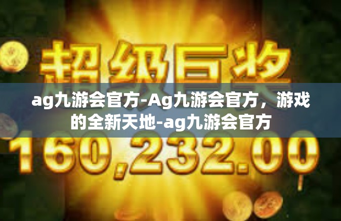 ag九游会官方-Ag九游会官方，游戏的全新天地-ag九游会官方