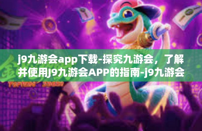 j9九游会app下载-探究九游会，了解并使用J9九游会APP的指南-j9九游会app下载