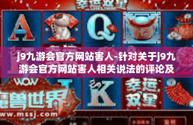 j9九游会官方网站害人-针对关于j9九游会官方网站害人相关说法的评论及初步研究观点分析，反对立场和支持观点的合理性辩论结合近期我所发现的公开资讯和个人对此展开的实际探讨-j9九游会官方网站害人