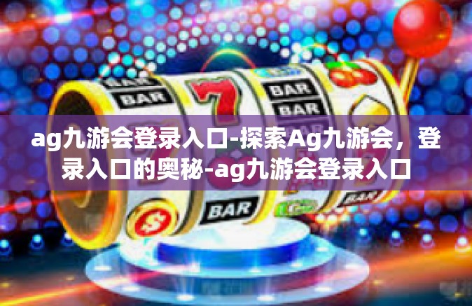 ag九游会登录入口-探索Ag九游会，登录入口的奥秘-ag九游会登录入口